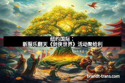 纽约国际：新服乐翻天《剑侠世界》活动聚给利